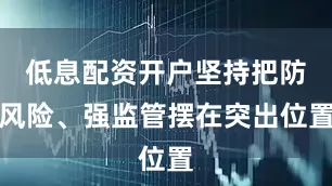 低息配资开户坚持把防风险、强监管摆在突出位置