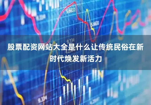股票配资网站大全是什么让传统民俗在新时代焕发新活力